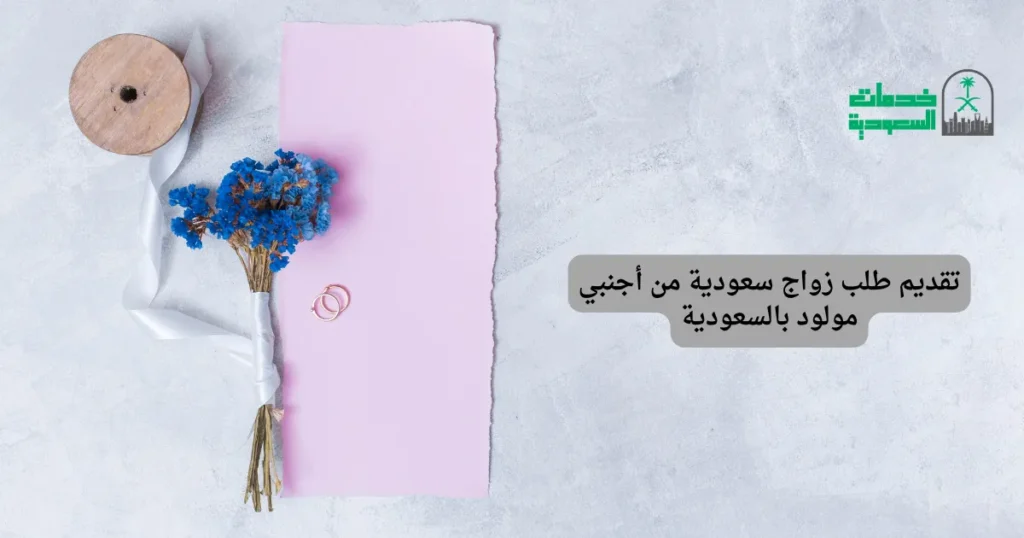 تقديم طلب زواج سعودية من أجنبي مولود بالسعودية